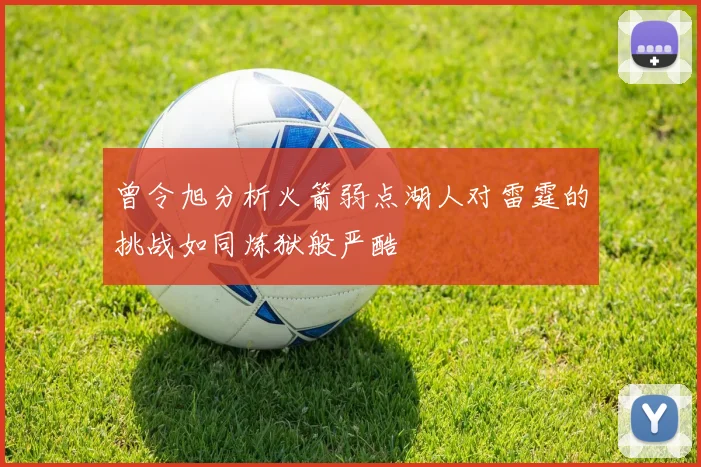 曾令旭分析火箭弱点湖人对雷霆的挑战如同炼狱般严酷