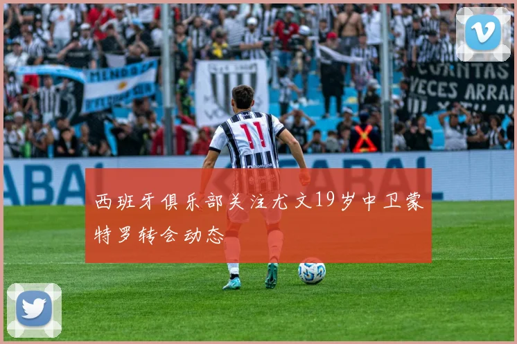西班牙俱乐部关注尤文19岁中卫蒙特罗转会动态