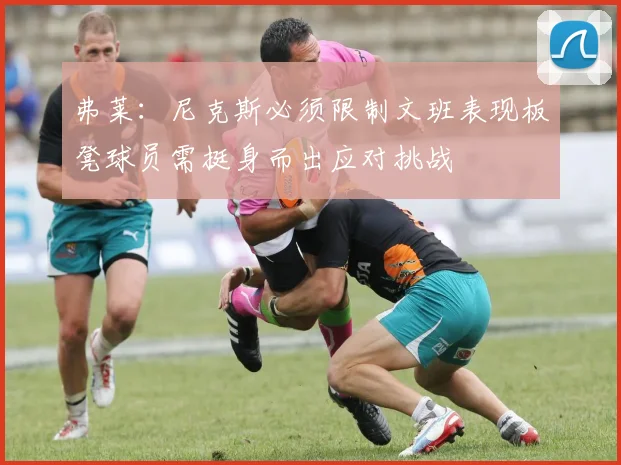 弗莱:尼克斯必须限制文班表现板凳球员需挺身而出应对挑战