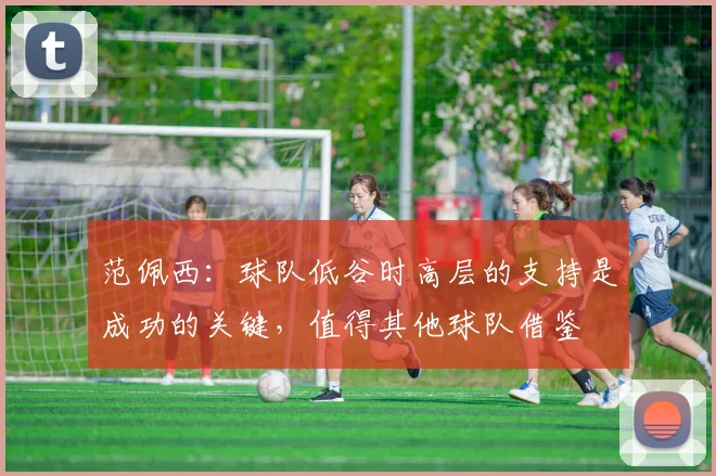 范佩西：球队低谷时高层的支持是成功的关键，值得其他球队借鉴