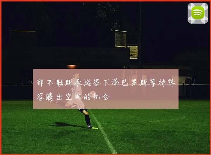 那不勒斯承诺签下泽巴罗斯等待阵容腾出空间的机会