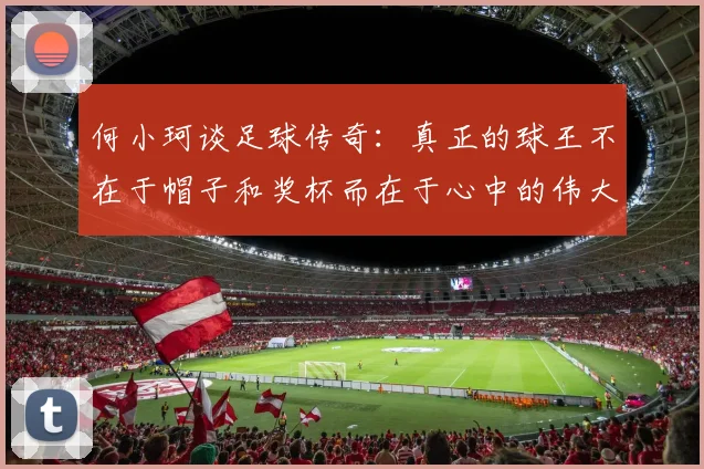 何小珂谈足球传奇：真正的球王不在于帽子和奖杯而在于心中的伟大