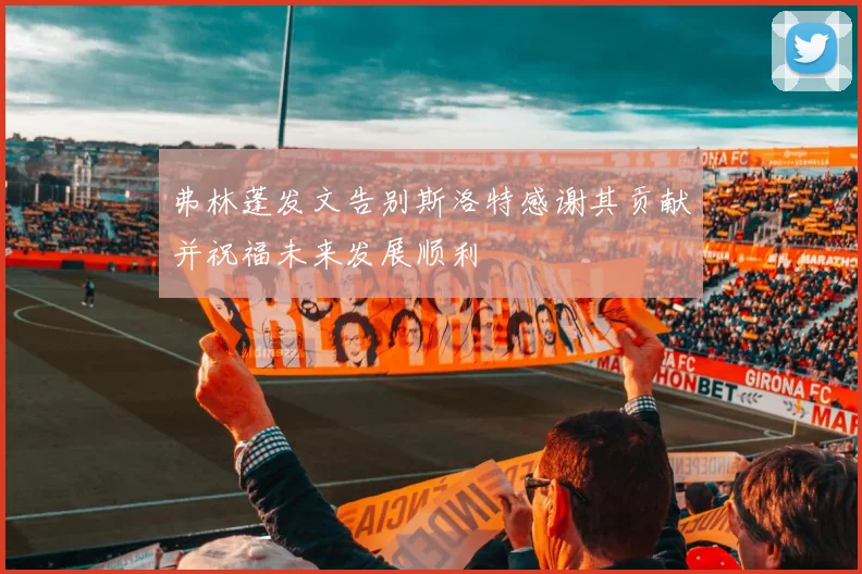 弗林蓬发文告别斯洛特感谢其贡献并祝福未来发展顺利