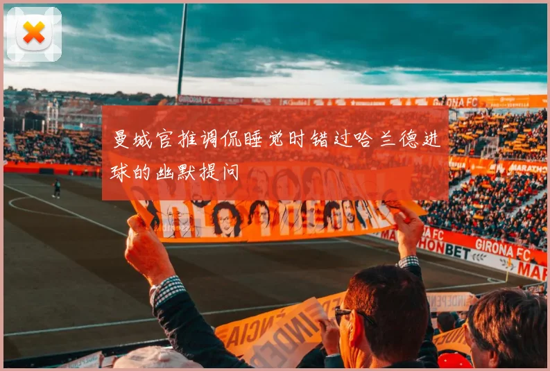曼城官推调侃睡觉时错过哈兰德进球的幽默提问