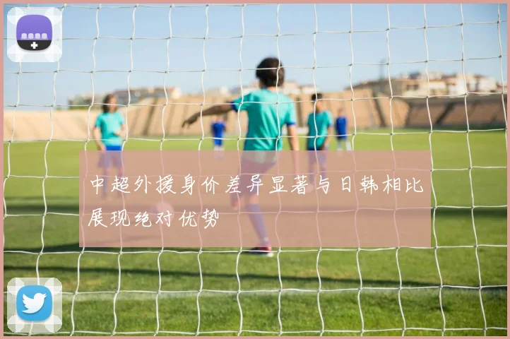 中超外援身价差异显著与日韩相比展现绝对优势