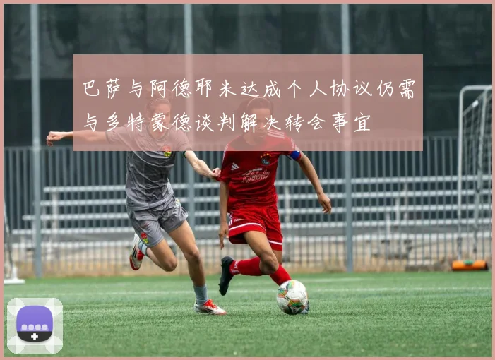 巴萨与阿德耶米达成个人协议仍需与多特蒙德谈判解决转会事宜