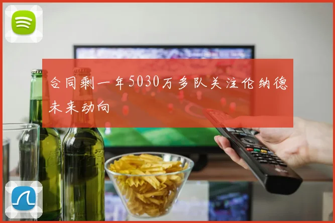 合同剩一年5030万多队关注伦纳德未来动向